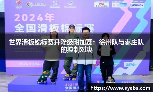 世界滑板锦标赛升降级附加赛：徐州队与枣庄队的控制对决