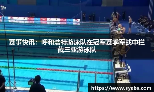 赛事快讯：呼和浩特游泳队在冠军赛季军战中拦截三亚游泳队
