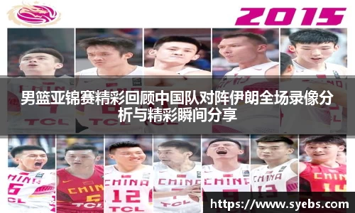 男篮亚锦赛精彩回顾中国队对阵伊朗全场录像分析与精彩瞬间分享