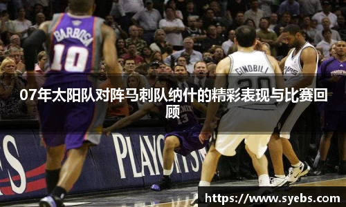 07年太阳队对阵马刺队纳什的精彩表现与比赛回顾