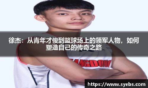 徐杰：从青年才俊到篮球场上的领军人物，如何塑造自己的传奇之路
