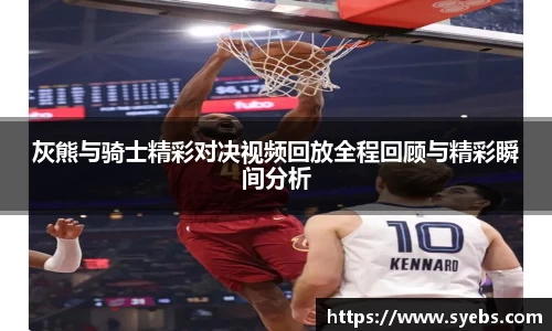 灰熊与骑士精彩对决视频回放全程回顾与精彩瞬间分析
